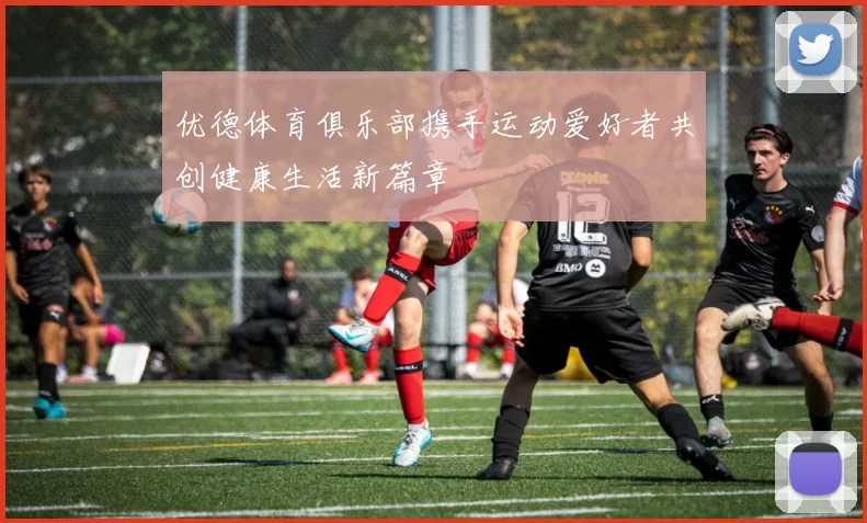 优德体育俱乐部携手运动爱好者共创健康生活新篇章