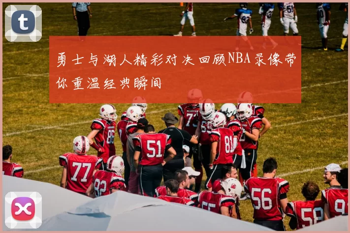勇士与湖人精彩对决回顾NBA录像带你重温经典瞬间