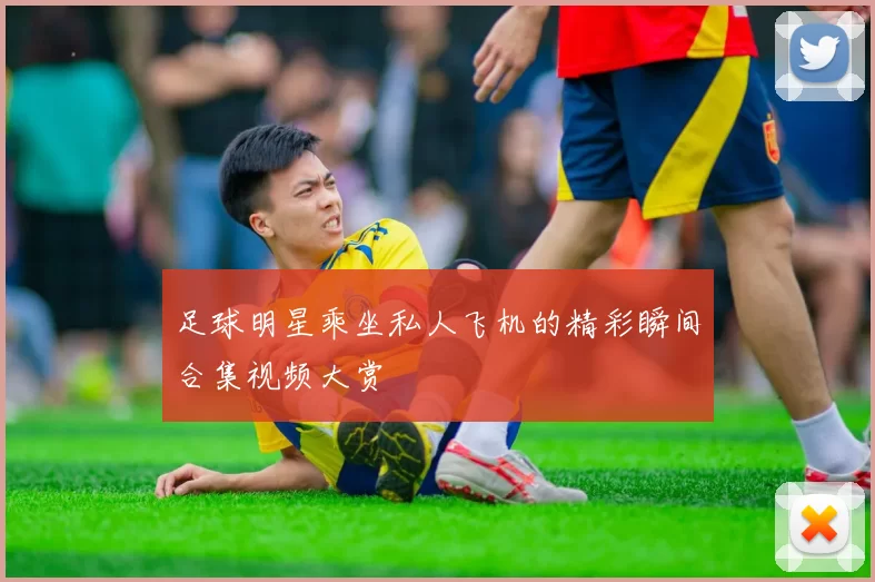 足球明星乘坐私人飞机的精彩瞬间合集视频大赏