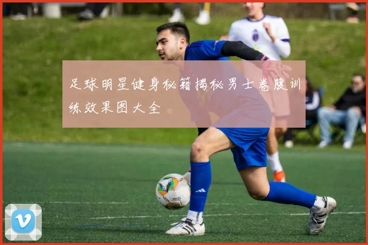 足球明星健身秘籍揭秘男士卷腹训练效果图大全