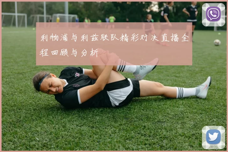 利物浦与利兹联队精彩对决直播全程回顾与分析